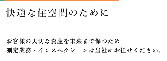 快適な住空間のために　お客様の大切な資産を未来まで保つため測定業務・インスペクションは当社にお任せください
